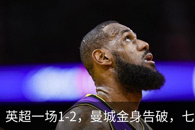 英超一场1-2，曼城金身告破，七连胜终结，埃梅里化身强队克星！